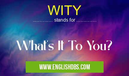 WITY means What's It To You? WITY