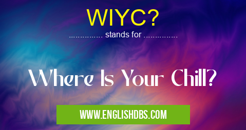 WIYC? means Where Is Your Chill? WIYC?