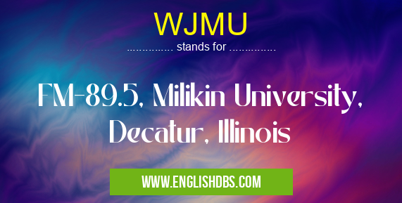 WJMU means FM-89.5, Milikin University, Decatur, Illinois WJMU