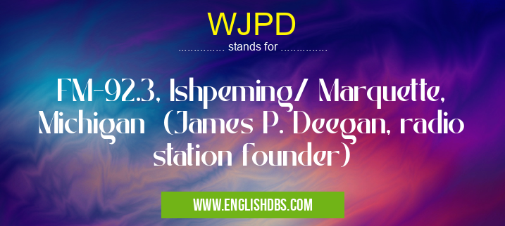 WJPD means FM-92.3, Ishpeming/ Marquette, Michigan (James P. Deegan, radio station founder) WJPD