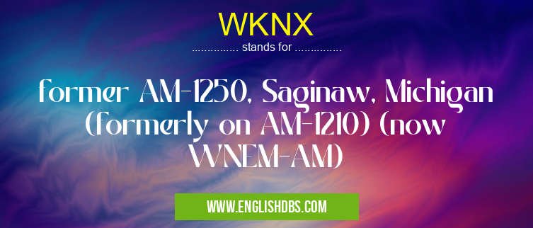 WKNX means former AM-1250, Saginaw, Michigan (formerly on AM-1210) (now WNEM-AM) WKNX