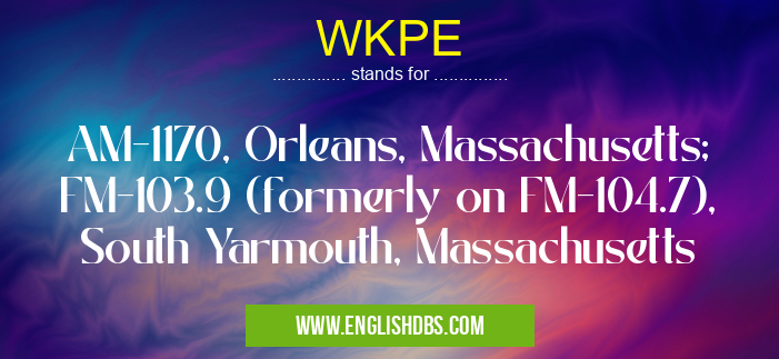 WKPE means AM-1170, Orleans, Massachusetts; FM-103.9 (formerly on FM-104.7), South Yarmouth, Massachusetts WKPE