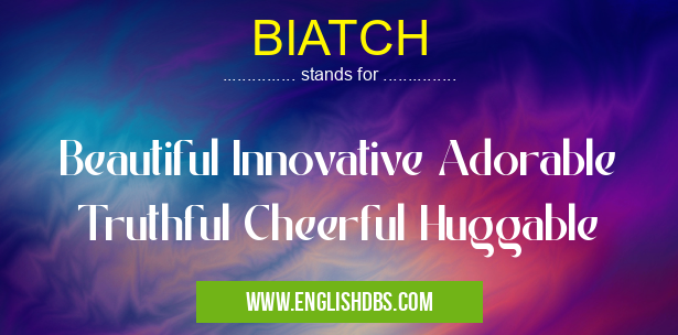 BIATCH means Beautiful Innovative Adorable Truthful Cheerful Huggable BIATCH