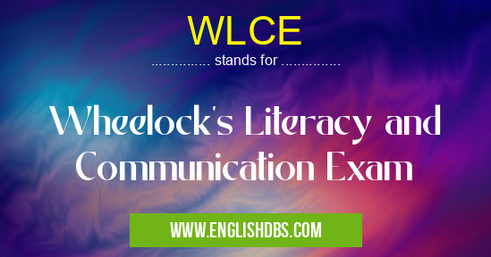WLCE means Wheelock's Literacy and Communication Exam WLCE