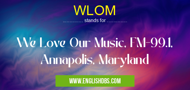 WLOM means We Love Our Music, FM-99.1, Annapolis, Maryland WLOM