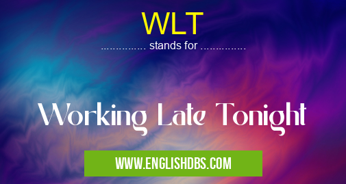 WLT means Working Late Tonight WLT