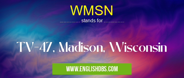 WMSN means TV-47, Madison, Wisconsin WMSN