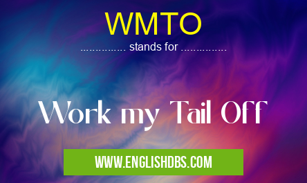 WMTO means Work my Tail Off WMTO