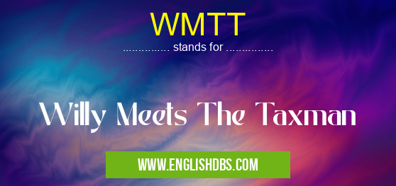WMTT means Willy Meets The Taxman WMTT