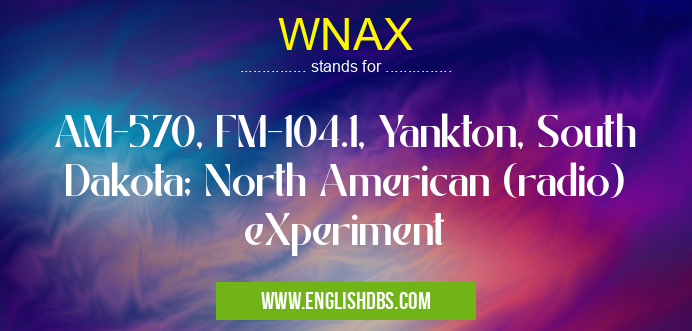 WNAX means AM-570, FM-104.1, Yankton, South Dakota; North American (radio) eXperiment WNAX