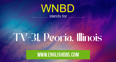 WNBD means TV-31, Peoria, Illinois WNBD