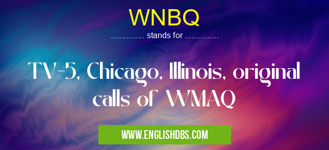 WNBQ means TV-5, Chicago, Illinois, original calls of WMAQ WNBQ