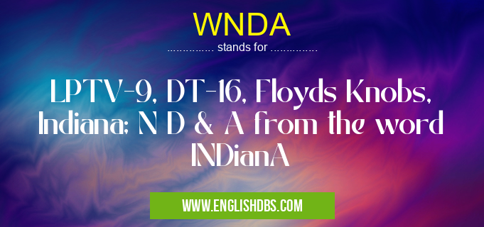 WNDA means LPTV-9, DT-16, Floyds Knobs, Indiana; N D & A from the word INDianA WNDA