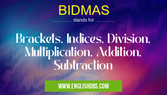 BIDMAS means Brackets, Indices, Division, Multiplication, Addition, Subtraction BIDMAS