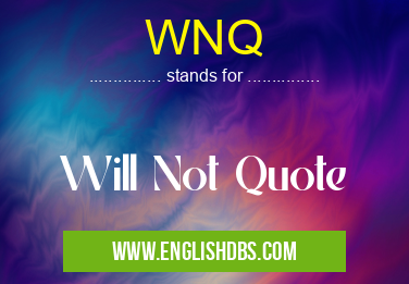 WNQ means Will Not Quote WNQ