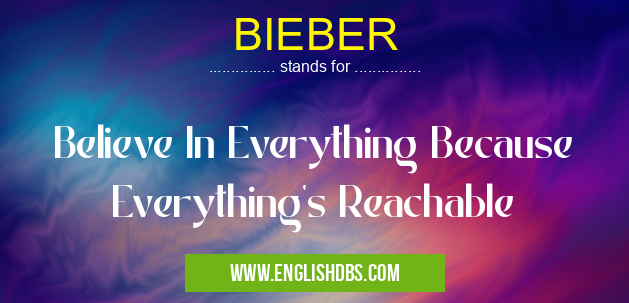 BIEBER means Believe In Everything Because Everything's Reachable BIEBER