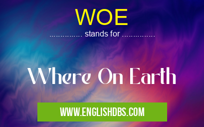 WOE means Where On Earth WOE