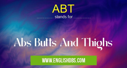 ABT means Abs Butts And Thighs ABT