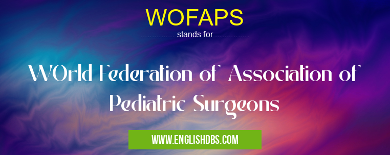 WOFAPS means WOrld Federation of Association of Pediatric Surgeons WOFAPS