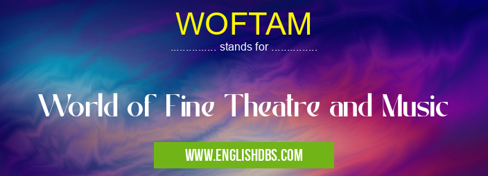 WOFTAM means World of Fine Theatre and Music WOFTAM