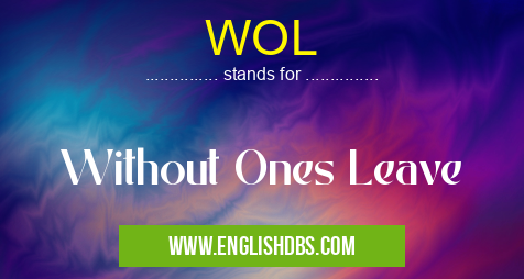 WOL means Without Ones Leave WOL