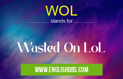 WOL means Wasted On LoL WOL