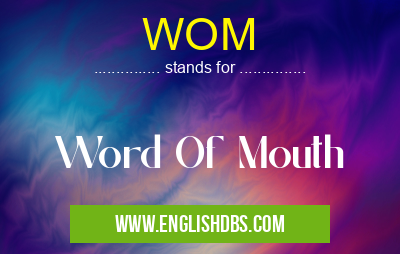 WOM means Word Of Mouth WOM