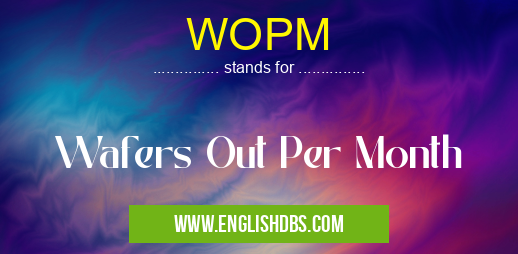 WOPM means Wafers Out Per Month WOPM