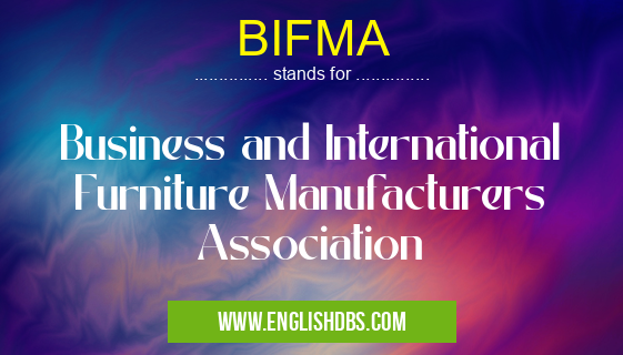 BIFMA means Business and International Furniture Manufacturers Association BIFMA