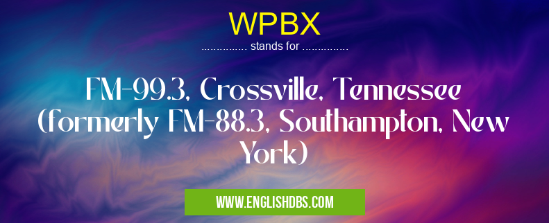 WPBX means FM-99.3, Crossville, Tennessee (formerly FM-88.3, Southampton, New York) WPBX