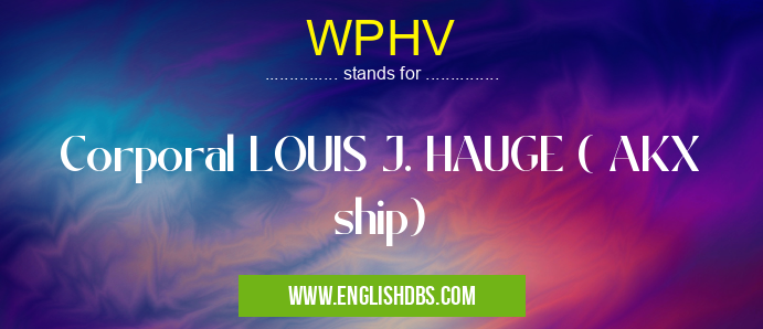 WPHV means Corporal LOUIS J. HAUGE ( AKX ship) WPHV