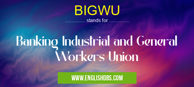 BIGWU means Banking Industrial and General Workers Union BIGWU