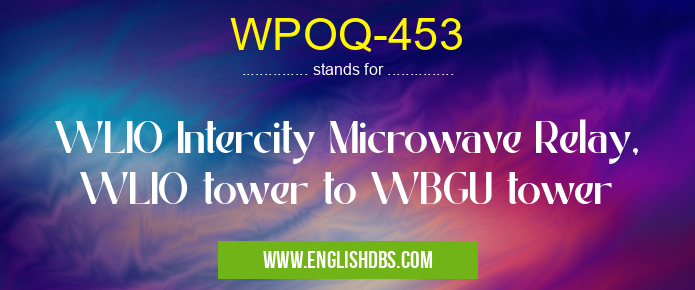 WPOQ-453 means WLIO Intercity Microwave Relay, WLIO tower to WBGU tower WPOQ-453