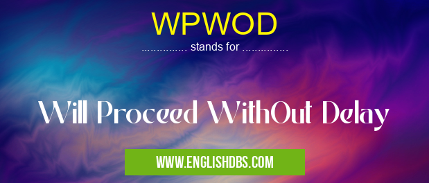 WPWOD means Will Proceed WithOut Delay WPWOD