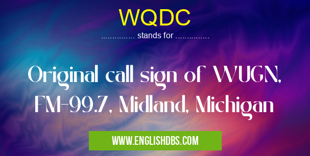 WQDC means Original call sign of WUGN, FM-99.7, Midland, Michigan WQDC