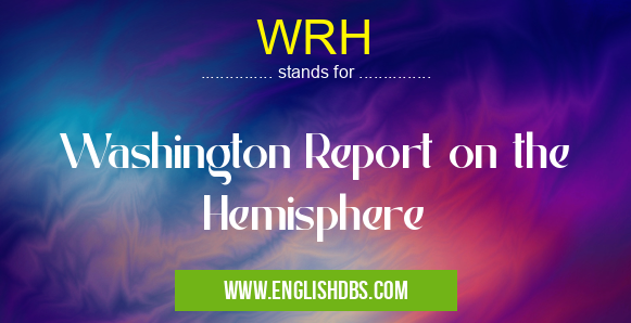 WRH means Washington Report on the Hemisphere WRH