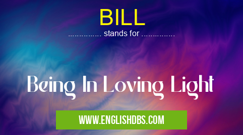 BILL means Being In Loving Light BILL