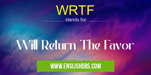 WRTF means Will Return The Favor WRTF