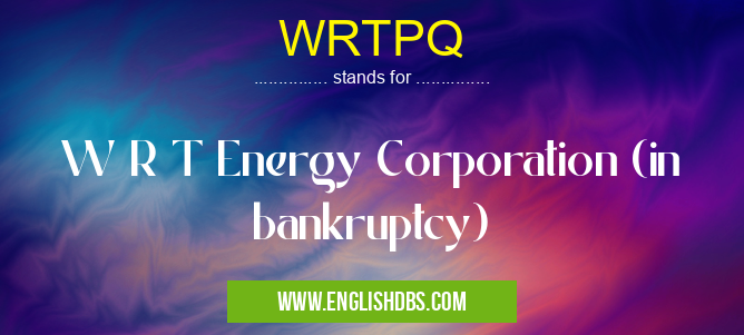 WRTPQ means W R T Energy Corporation (in bankruptcy) WRTPQ