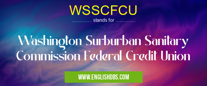 WSSCFCU means Washington Surburban Sanitary Commission Federal Credit Union WSSCFCU