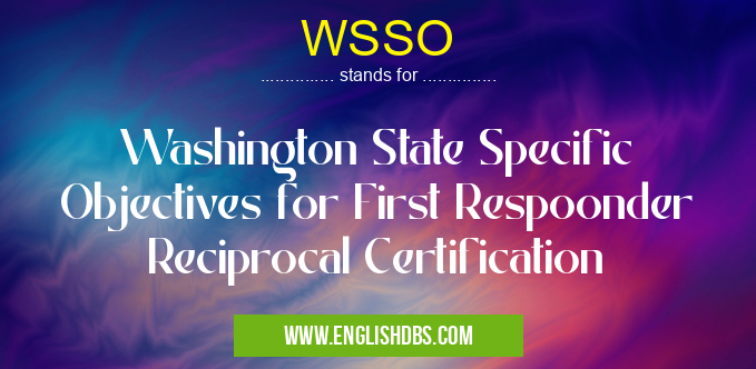 WSSO means Washington State Specific Objectives for First Respoonder Reciprocal Certification WSSO