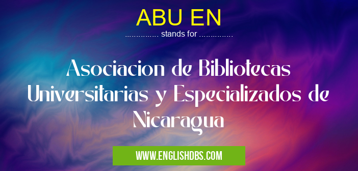 ABU EN means Asociacion de Bibliotecas Universitarias y Especializados de Nicaragua ABU EN