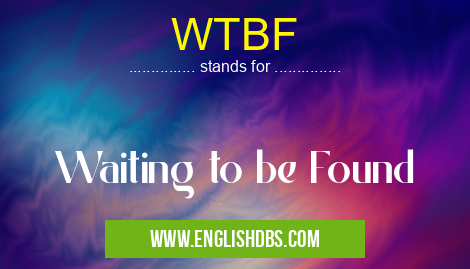 WTBF means Waiting to be Found WTBF