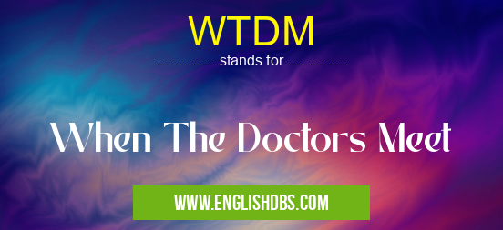 WTDM means When The Doctors Meet WTDM