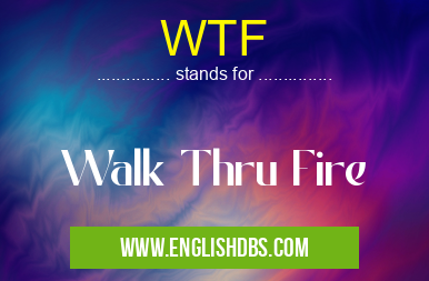 WTF means Walk Thru Fire WTF