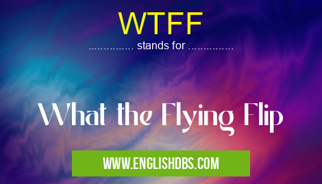 WTFF means What the Flying Flip WTFF