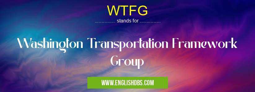WTFG means Washington Transportation Framework Group WTFG