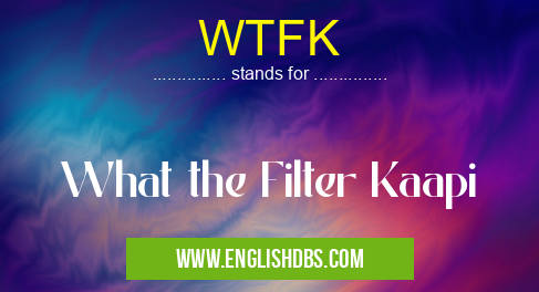 WTFK means What the Filter Kaapi WTFK