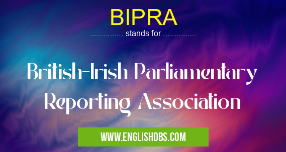 BIPRA means British-Irish Parliamentary Reporting Association BIPRA