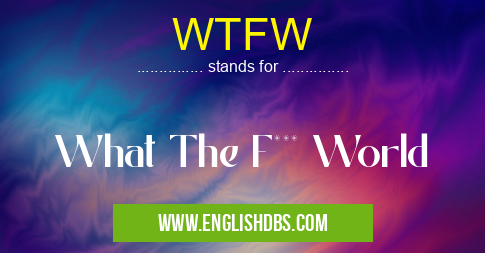 WTFW means What The F*** World WTFW